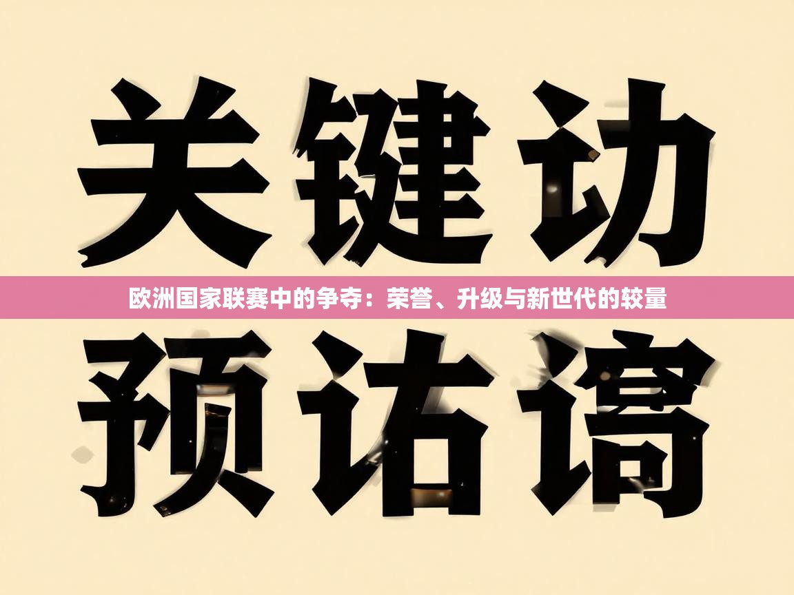 欧洲国家联赛中的争夺:荣誉、升级与新世代的较量 第2张