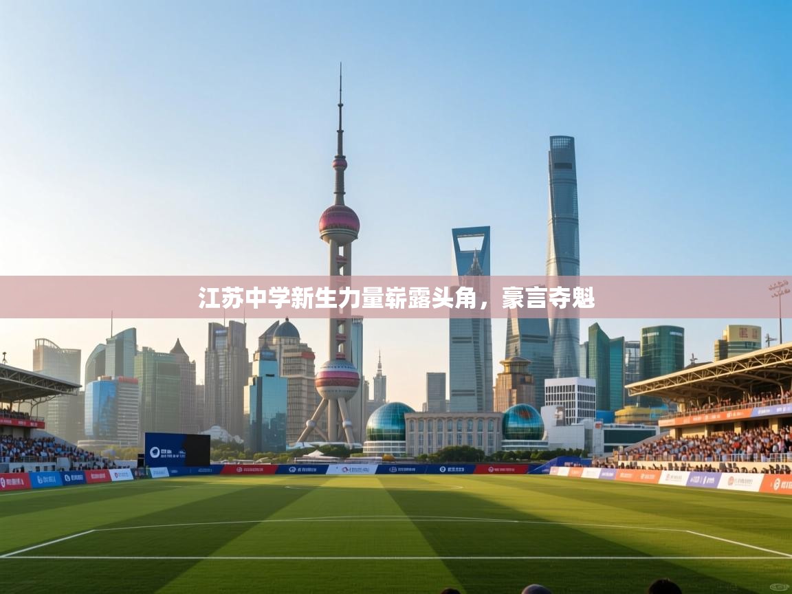 江苏中学新生力量崭露头角，豪言夺魁  第1张