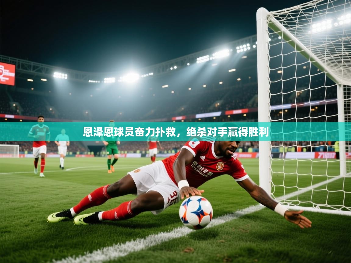 恩泽恩球员奋力扑救,绝杀对手赢得胜利 第1张