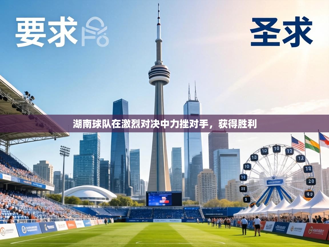 湖南球队在激烈对决中力挫对手，获得胜利  第1张